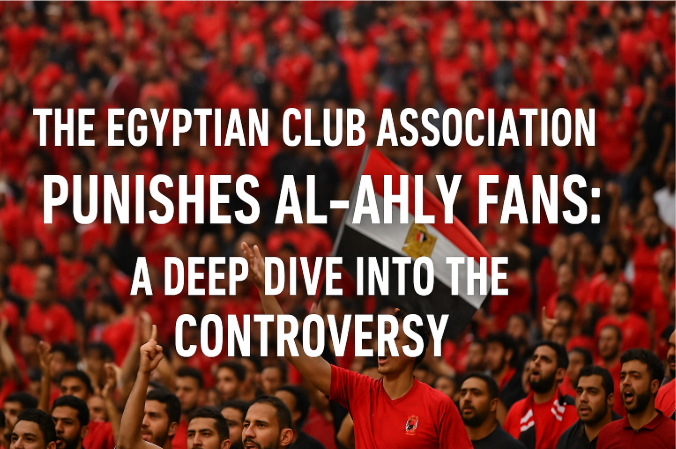 The Egyptian Club Association Punishes Al-Ahly Fans: A Deep Dive into the Controversy